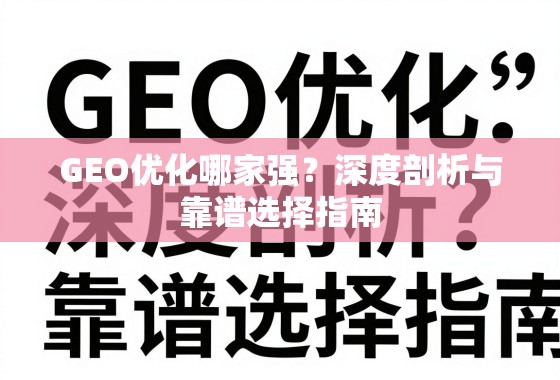 GEO优化哪家强？深度剖析与靠谱选择指南