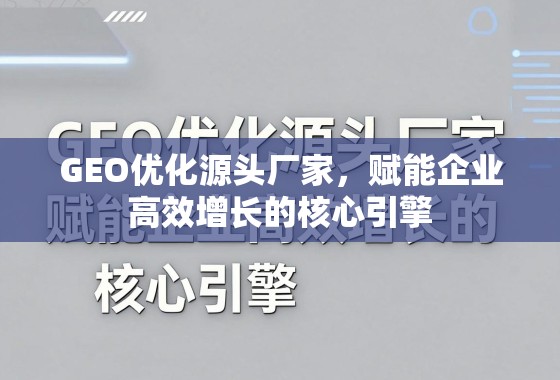 GEO优化源头厂家，赋能企业高效增长的核心引擎