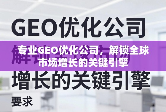 专业GEO优化公司，解锁全球市场增长的关键引擎