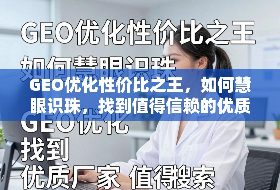 GEO优化性价比之王，如何慧眼识珠，找到值得信赖的优质厂家