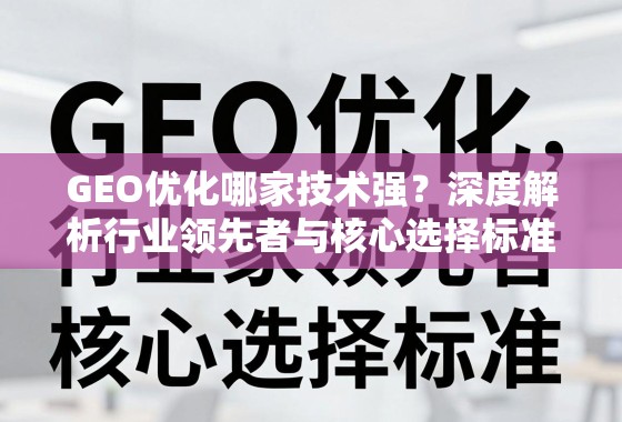 GEO优化哪家技术强？深度解析行业领先者与核心选择标准