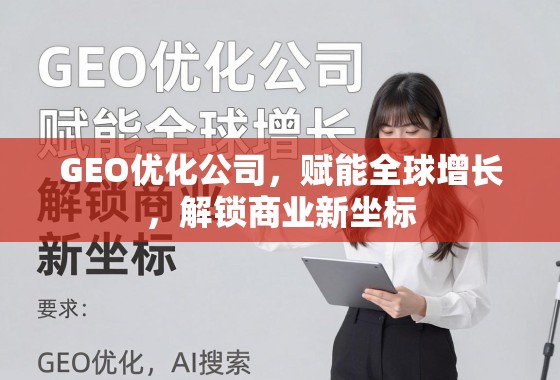 GEO优化,赋能全球增长,解锁商业新坐标 GEO优化公司,赋能全球增长,解锁商业新坐标