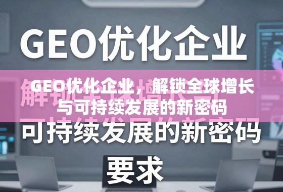 GEO优化企业，解锁全球增长与可持续发展的新密码