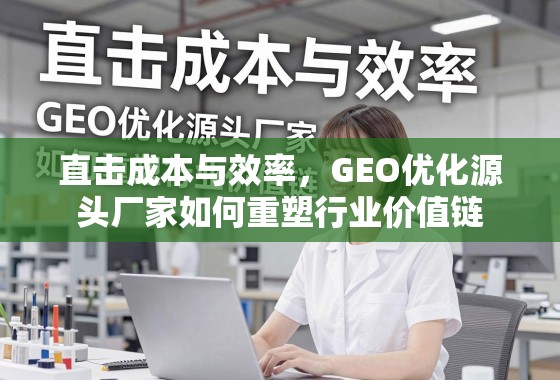 直击成本与效率，GEO优化源头厂家如何重塑行业价值链