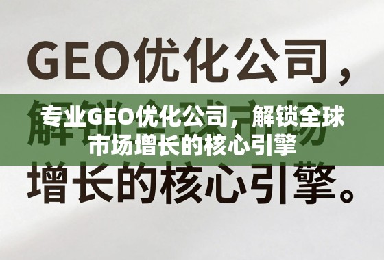 专业GEO优化公司，解锁全球市场增长的核心引擎