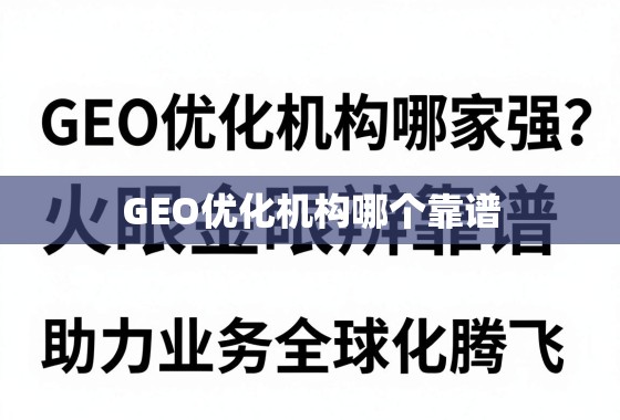 GEO优化机构哪家强？火眼金睛辨靠谱，助力业务全球化腾飞