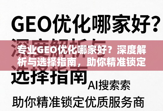 专业GEO优化哪家好？深度解析与选择指南，助你精准锁定优质服务商