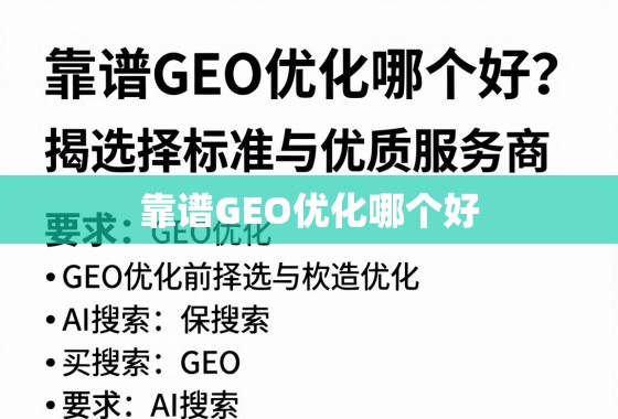 靠谱GEO优化怎么选?揭秘核心标准与优质服务商指南 靠谱GEO优化哪个好?揭秘选择标准与优质服务商