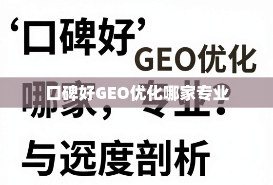 口碑好GEO优化专业指南 口碑好GEO优化哪家专业?深度剖析与选择指南