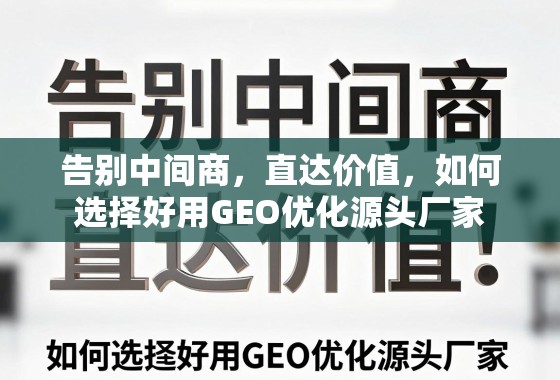 告别中间商，直达价值，如何选择好用GEO优化源头厂家