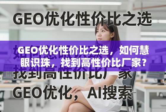 GEO优化性价比之选，如何慧眼识珠，找到高性价比厂家？