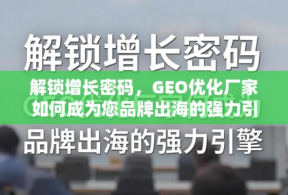 解锁增长密码，GEO优化厂家如何成为您品牌出海的强力引擎