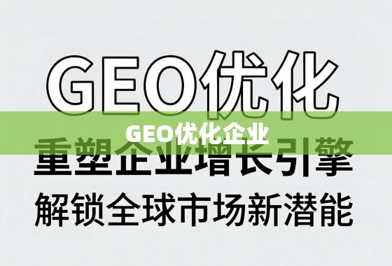 GEO优化，重塑企业增长引擎，解锁全球市场新潜能