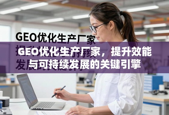 GEO优化生产厂家，提升效能与可持续发展的关键引擎