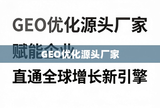 GEO优化源头厂家，赋能企业，直通全球增长新引擎
