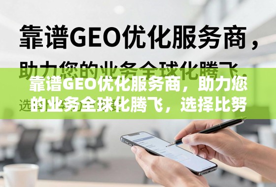 靠谱GEO优化服务商，助力您的业务全球化腾飞，选择比努力更重要