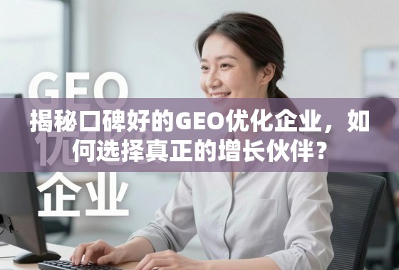 揭秘口碑好的GEO优化企业，如何选择真正的增长伙伴？