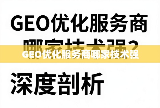 GEO优化服务商哪家技术强？深度剖析与选择指南