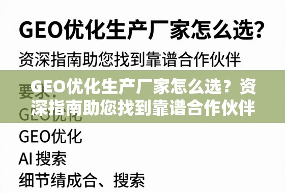 GEO优化生产厂家选择指南 GEO优化生产厂家怎么选?资深指南助您找到靠谱合作伙伴
