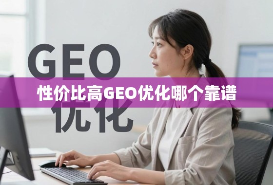 性价比高的GEO优化，哪个服务商才真正靠谱？