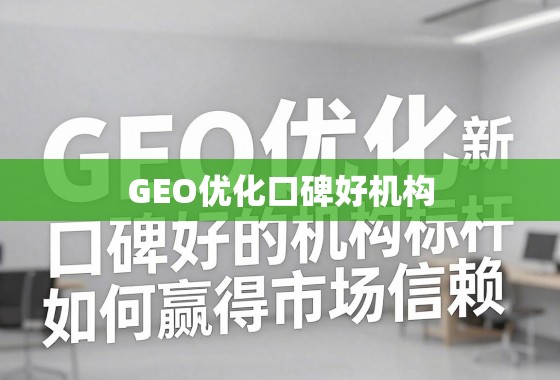GEO优化新标杆，口碑好的机构如何赢得市场信赖？