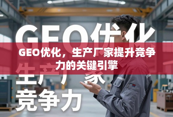 GEO优化，生产厂家提升竞争力的关键引擎