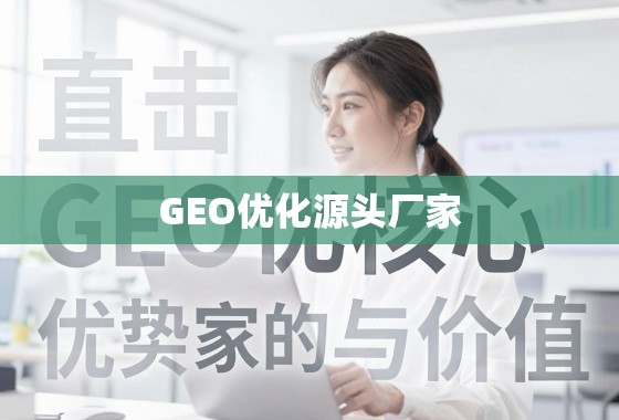 直击GEO优化核心，源头厂家的优势与价值