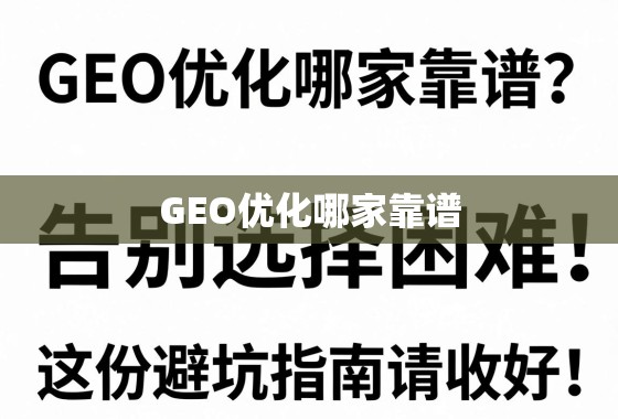 GEO优化哪家靠谱？告别选择困难，这份避坑指南请收好！