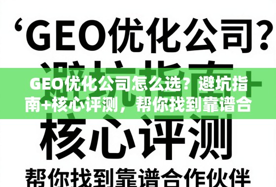 GEO优化公司怎么选？避坑指南+核心评测，帮你找到靠谱合作伙伴！