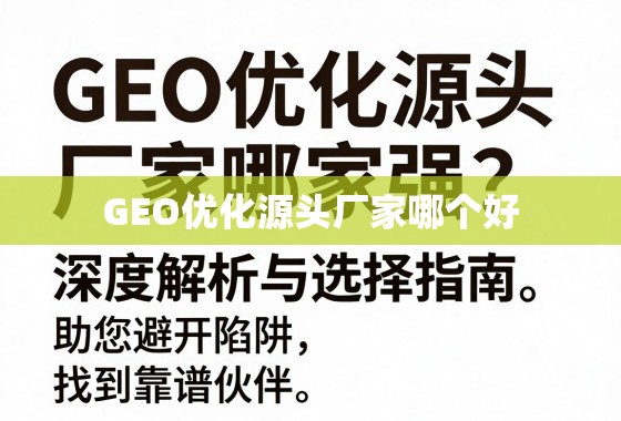 GEO优化源头厂家哪家强？深度解析与选择指南，助您避开陷阱，找到靠谱伙伴