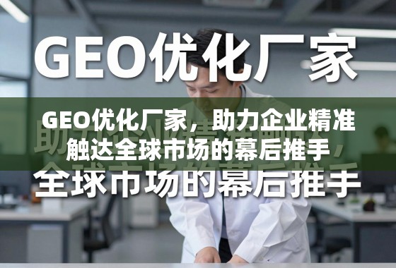 GEO优化厂家，助力企业精准触达全球市场的幕后推手