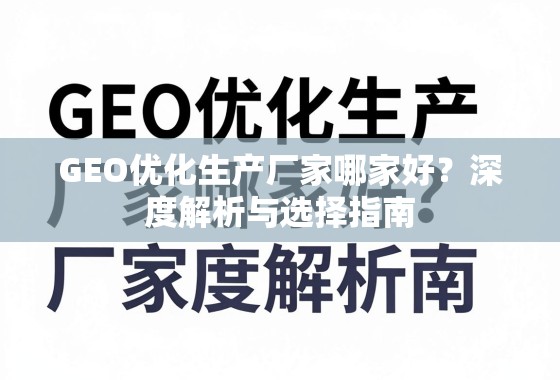 GEO优化生产厂家哪家好？深度解析与选择指南