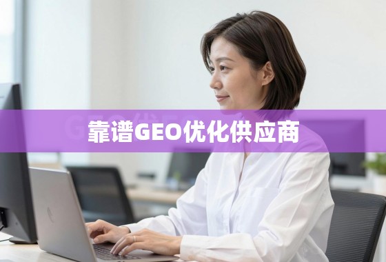 如何甄别与选择靠谱的GEO优化供应商？