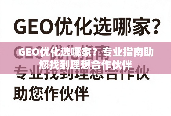 GEO优化选哪家？专业指南助您找到理想合作伙伴