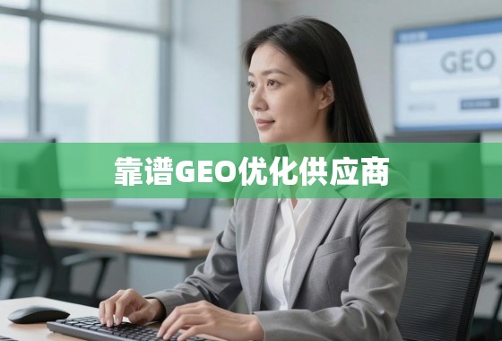 如何甄别与选择靠谱的GEO优化供应商？