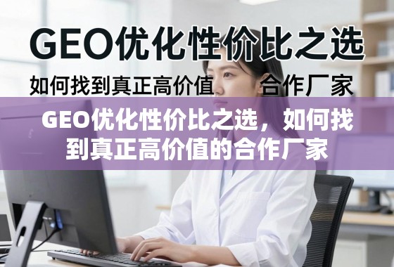 GEO优化性价比之选，如何找到真正高价值的合作厂家