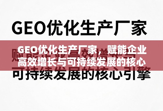 GEO优化生产厂家，赋能企业高效增长与可持续发展的核心引擎