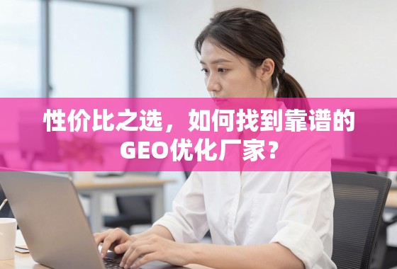 性价比之选，如何找到靠谱的GEO优化厂家？