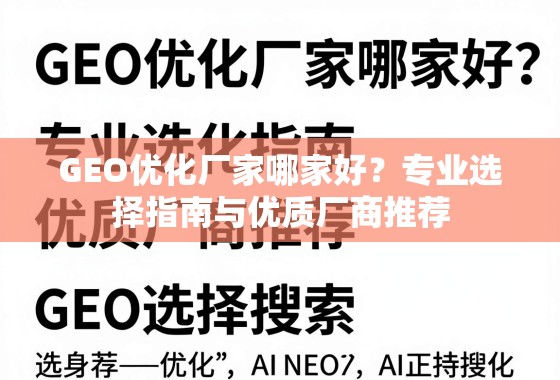 GEO优化厂家哪家好？专业选择指南与优质厂商推荐
