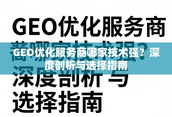 GEO优化服务商哪家技术强？深度剖析与选择指南