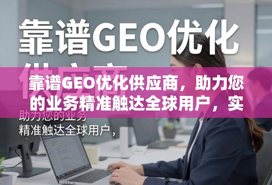 靠谱GEO优化供应商，助力您的业务精准触达全球用户，实现增长突破