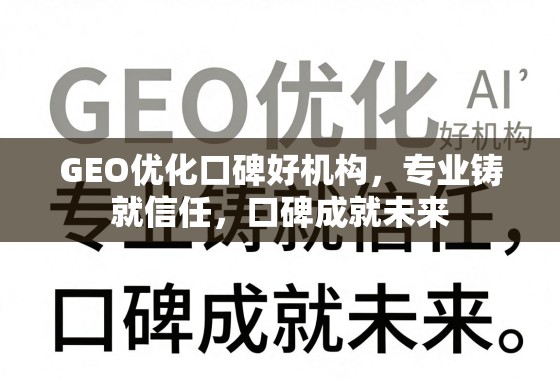 GEO优化口碑好机构，专业铸就信任，口碑成就未来