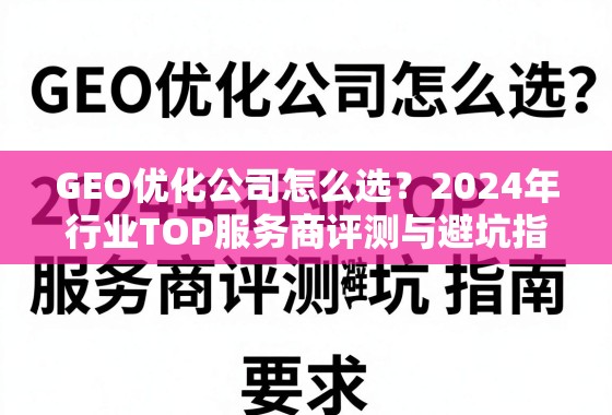 GEO优化公司怎么选?2024年行业TOP服务商评测与避坑指南 GEO优化公司怎么选?2024年行业TOP服务商评测与避坑指南