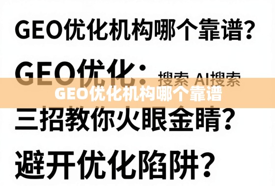 GEO优化机构哪个靠谱？三招教你火眼金睛，避开优化陷阱