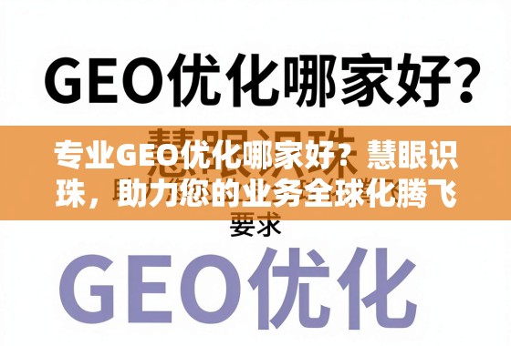 专业GEO优化哪家好？慧眼识珠，助力您的业务全球化腾飞