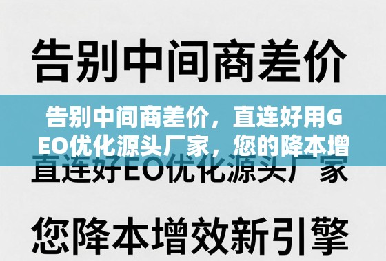告别中间商差价，直连好用GEO优化源头厂家，您的降本增效新引擎