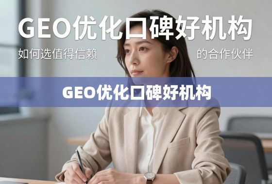 揭秘GEO优化口碑好机构，如何选择值得信赖的合作伙伴？