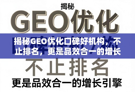 GEO优化口碑好机构,不止排名,更是品效合一的增长引擎 揭秘GEO优化口碑好机构,不止排名,更是品效合一的增长引擎
