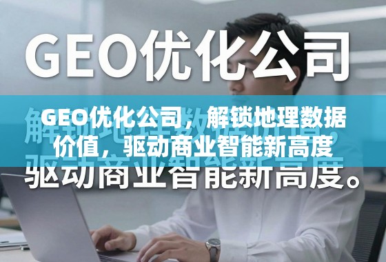 GEO优化公司，解锁地理数据价值，驱动商业智能新高度
