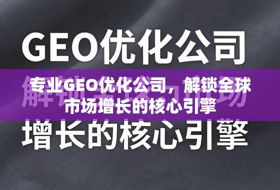 专业GEO优化公司，解锁全球市场增长的核心引擎